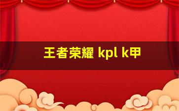 王者荣耀 kpl k甲